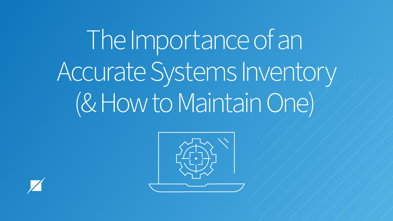 The Importance of an Accurate Systems Inventory (and How to Maintain One)